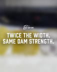 Blurred product with text 'Twice the width. Same dam strength.' and brand logo.